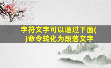 字符文字可以通过下面( )命令转化为段落文字